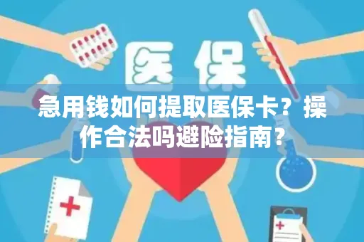 急用钱如何提取医保卡？操作合法吗避险指南？